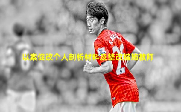 以案促改个人剖析材料及整改措施教师