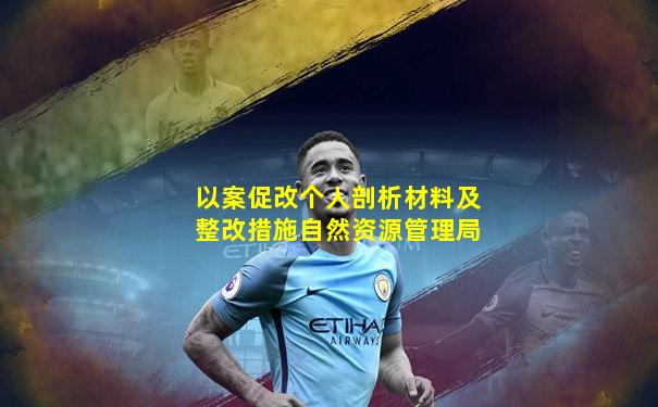以案促改个人剖析材料及整改措施自然资源管理局