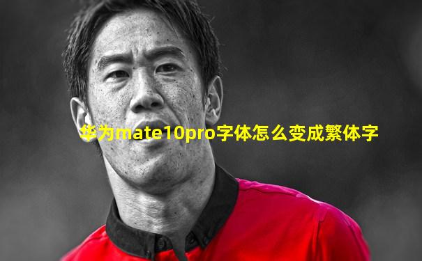 华为mate10pro字体怎么变成繁体字