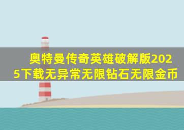 奥特曼传奇英雄破解版2025下载无异常无限钻石无限金币