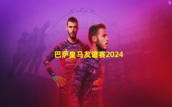 巴萨皇马友谊赛2024