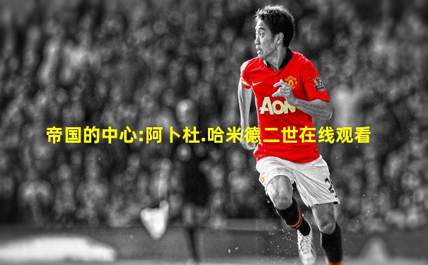 帝国的中心:阿卜杜.哈米德二世在线观看