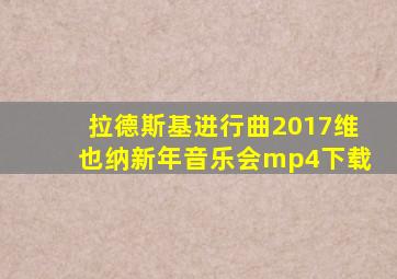 拉德斯基进行曲2017维也纳新年音乐会mp4下载