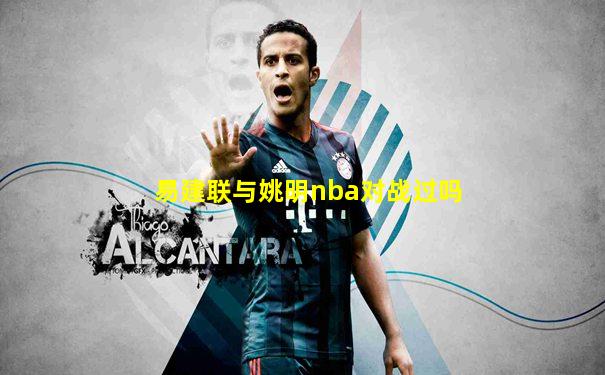 易建联与姚明nba对战过吗