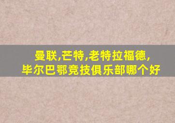 曼联,芒特,老特拉福德,毕尔巴鄂竞技俱乐部哪个好