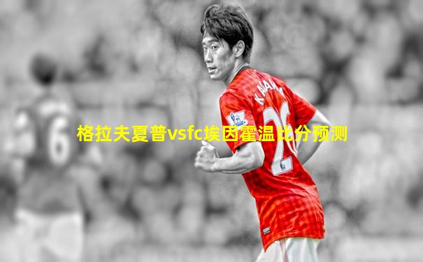 格拉夫夏普vsfc埃因霍温比分预测