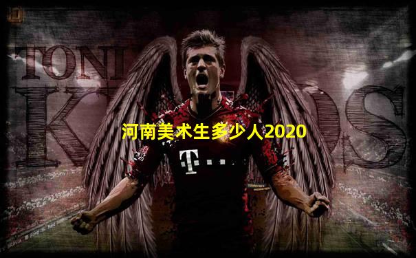 河南美术生多少人2020