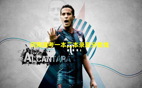 河南高考一本二本录取分数线