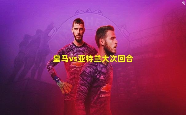 皇马vs亚特兰大次回合