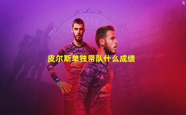 皮尔斯单独带队什么成绩