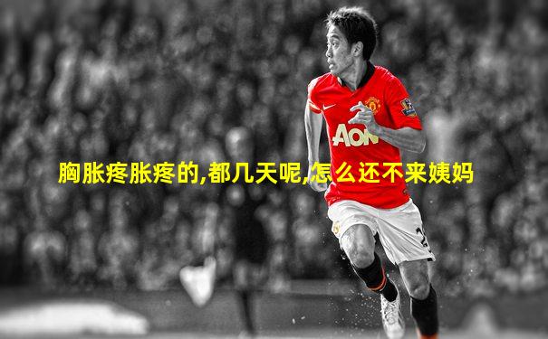胸胀疼胀疼的,都几天呢,怎么还不来姨妈