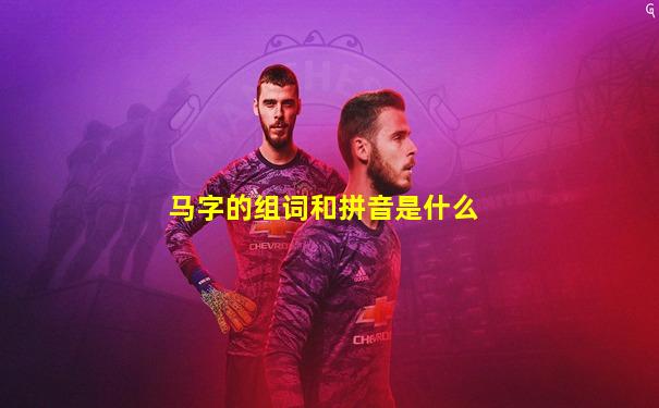 马字的组词和拼音是什么