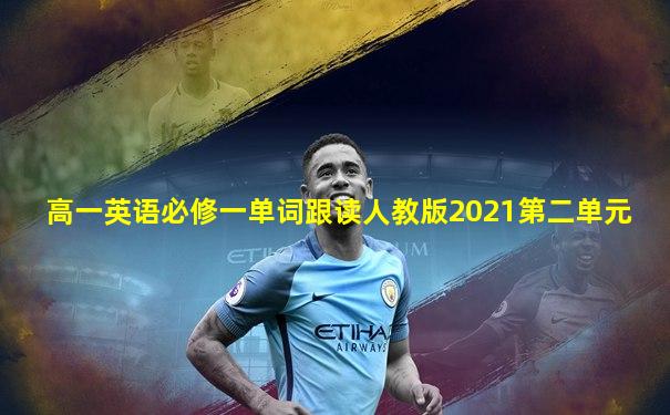 高一英语必修一单词跟读人教版2021第二单元